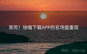 笑死！快喵下载APP的名场面重现