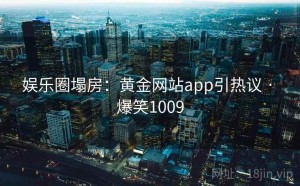 娱乐圈塌房：黄金网站app引热议 · 爆笑1009