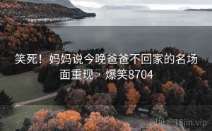 笑死！妈妈说今晚爸爸不回家的名场面重现 · 爆笑8704