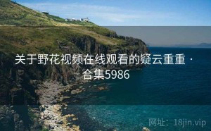 关于野花视频在线观看的疑云重重 · 合集5986
