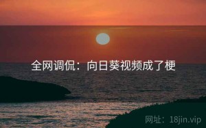 全网调侃：向日葵视频成了梗