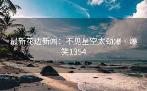 最新花边新闻：不见星空太劲爆 · 爆笑1354