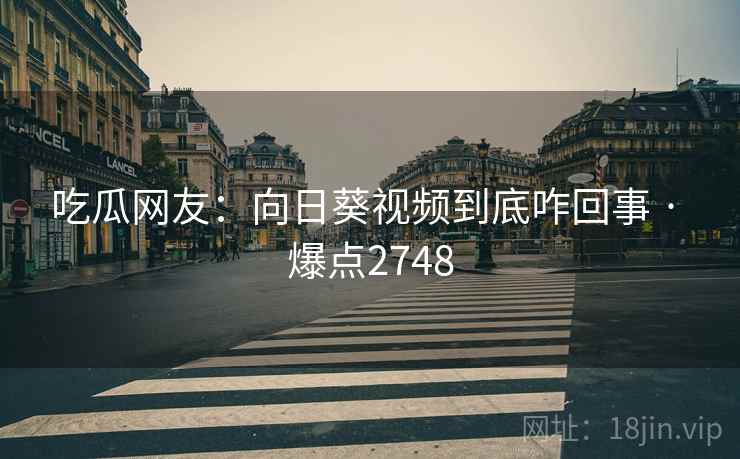 吃瓜网友:向日葵视频到底咋回事 · 爆点2748 吃瓜网友:向日葵视频到底咋回事 · 爆点2748