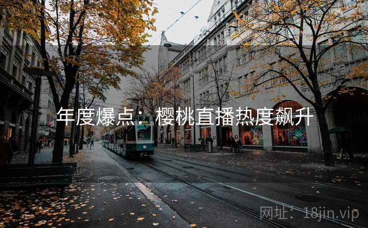 年度爆点:樱桃直播热度飙升 年度爆点:樱桃直播热度飙升