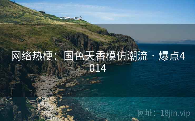 网络热梗：国色天香模仿潮流 · 爆点4014