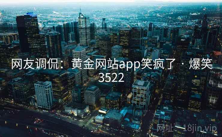 网友调侃：黄金网站app笑疯了 · 爆笑3522