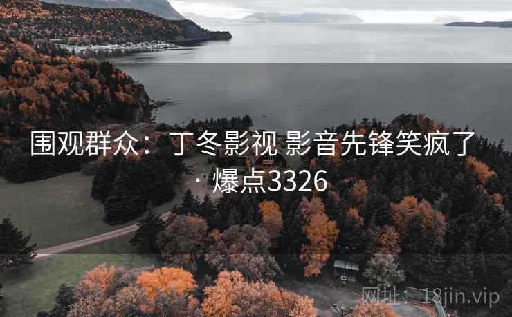 围观群众：丁冬影视 影音先锋笑疯了 · 爆点3326
