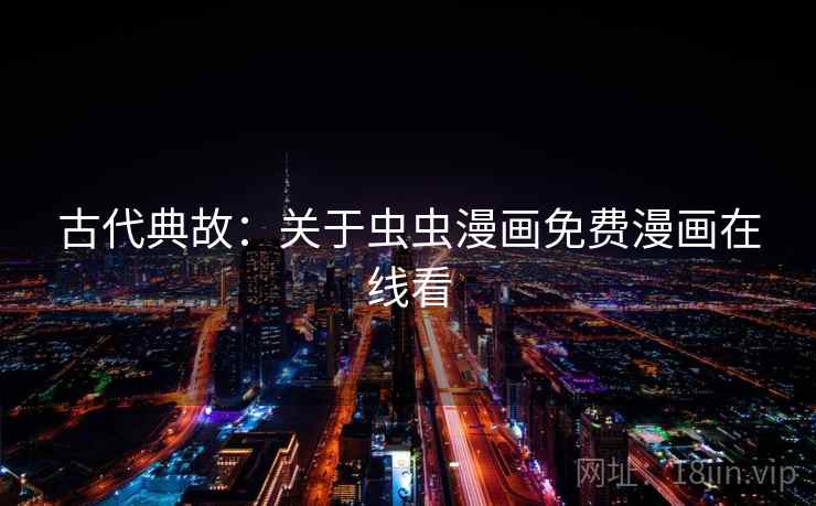 古代典故:关于虫虫漫画免费漫画在线看 古代典故:关于虫虫漫画免费漫画在线看