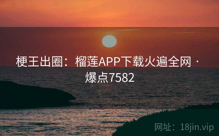 梗王出圈:榴莲APP下载火遍全网 · 爆点7582 梗王出圈:榴莲APP下载火遍全网 · 爆点7582